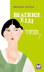 Beatrice e Lei. Psicodramma in tre tempi e un finale