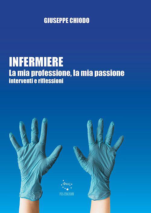 Infermiere. La mia professione, la mia passione. Interventi e riflessioni - Giuseppe Chiodo - copertina