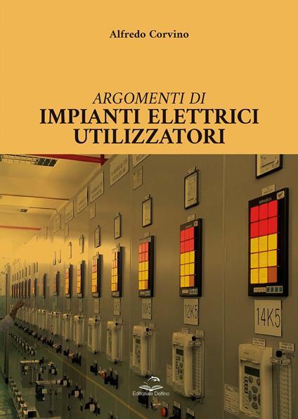 Argomenti di impianti elettrici utilizzatori - Alfredo Corvino - copertina
