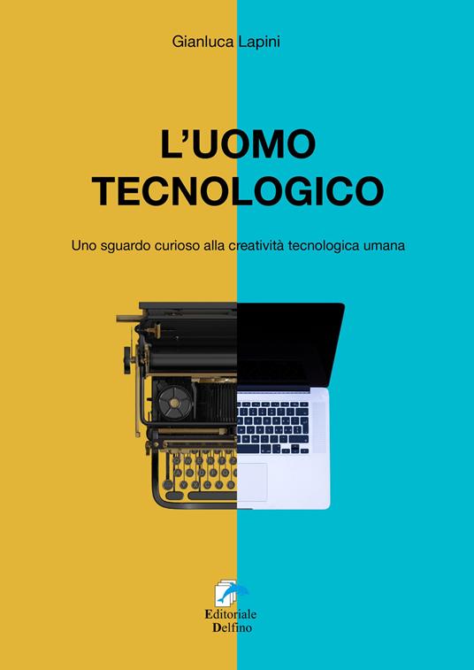 L'uomo tecnologico. Uno sguardo curioso alla creatività tecnologica umana - Gianluca Lapini - copertina
