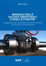 Manuale delle valvole industriali e degli attuatori. Tipologia, proprietà, caratteristiche tecniche e linee guida per l'esercizio e la manutenzione