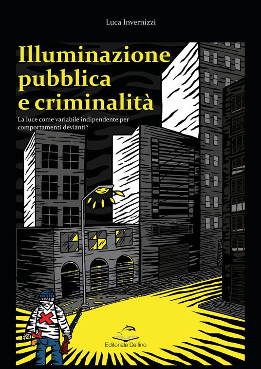 Illuminazione pubblica e criminalità. La luce come variabile indipendente per comportanti devianti? - Luca Invernizzi - copertina