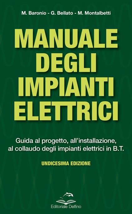 Manuale degli impianti elettrici. Guida al progetto, all'installazione ed al collaudo degli impianti elettrici in B.T. - Massimo Baronio,Gianni Bellato,Mario Montalbetti - copertina