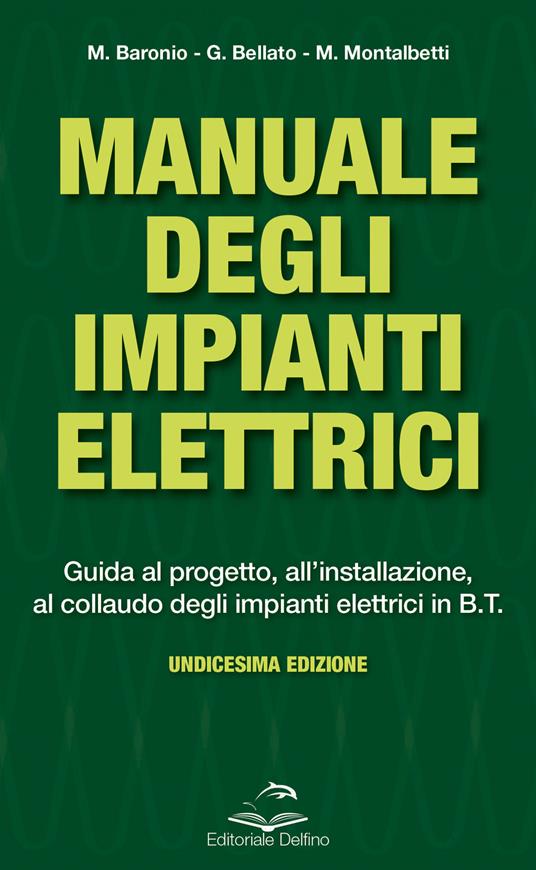 Manuale degli impianti elettrici. Guida al progetto, all'installazione ed al collaudo degli impianti elettrici in B.T. - Massimo Baronio,Gianni Bellato,Mario Montalbetti - copertina
