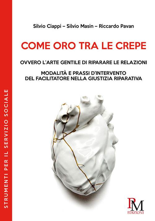 Come oro tra le crepe ovvero l'arte gentile di riparare le relazioni. Modalità e pressi d'intervento del facilitatore nella giustizia riparativa - Silvio Ciappi,Silvio Masin,Riccardo Pavan - copertina