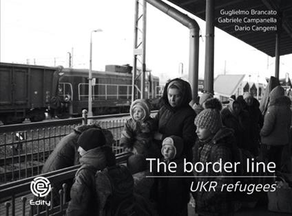 The border line. UKR refugees. Ediz. illustrata - Guglielmo Brancato,Gabriele Campanella,Dario Cangemi - copertina