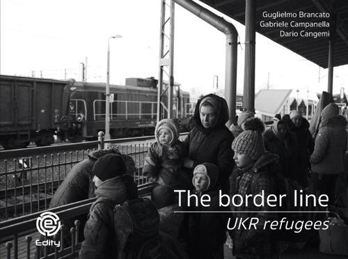 The border line. UKR refugees. Ediz. illustrata - Guglielmo Brancato,Gabriele Campanella,Dario Cangemi - copertina