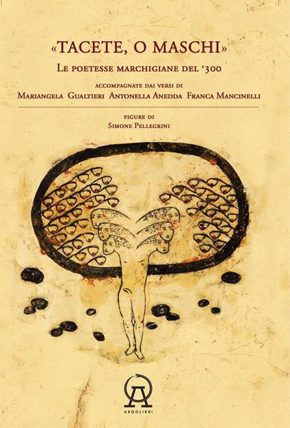 Tacete o maschi. Le poetesse marchigiane del '300 accompagnate dai versi di Antonella Anedda, Mariangela Gualtieri e Franca Mancinelli - Antonella Anedda,Mariangela Gualtieri,Franca Mancinelli - copertina