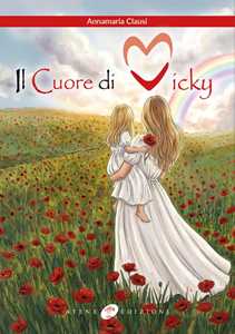 Libro Il cuore di Vicky. Un cuore che non smetterà mai di battere Annamaria Clausi