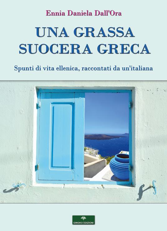 Una grassa suocera greca. Spunti di vita ellenica, raccontati da un'italiana - Ennia Daniela Dall'Ora - copertina