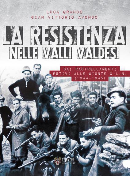 La Resistenza nelle valli valdesi. Dai rastrellamenti estivi alle giunte CLN ( 1944-1945) - Luca Grande,Gian Vittorio Avondo - copertina
