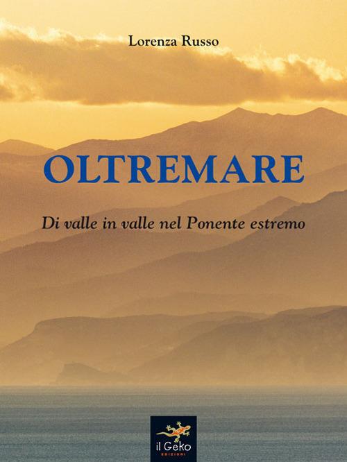 Oltremare. Di valle in valle nel Ponente estremo - Lorenza Russo - copertina