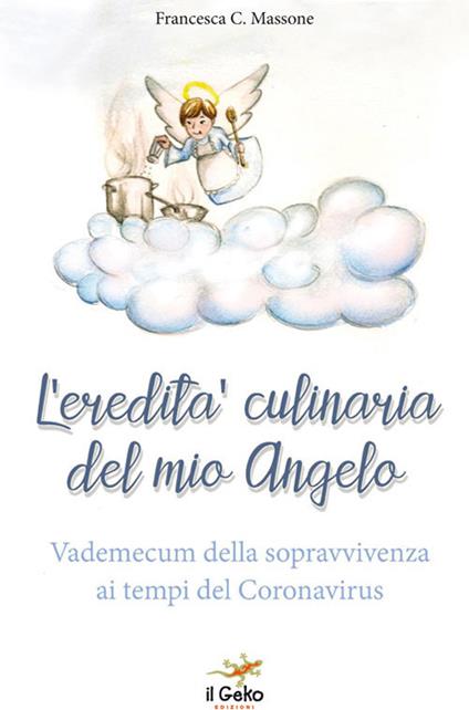 L' eredità culinaria del mio angelo. Vademecum della sopravvivenza ai tempi del Coronavirus - Francesca C. Massone - copertina