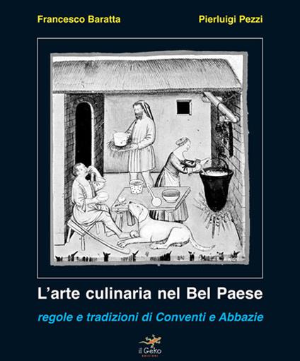 L' arte culinaria nel Bel Paese. Regole e tradizioni di conventi e abbazie - Francesco Baratta,Pierluigi Pezzi - copertina