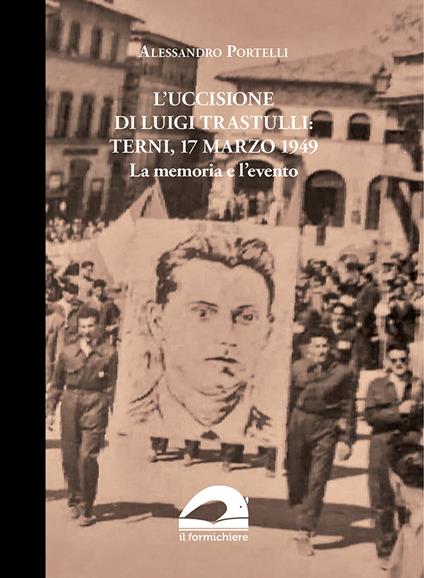 L' uccisione di Luigi Trastulli: Terni, 17 marzo 1949. La memoria e l'evento - Alessandro Portelli - copertina