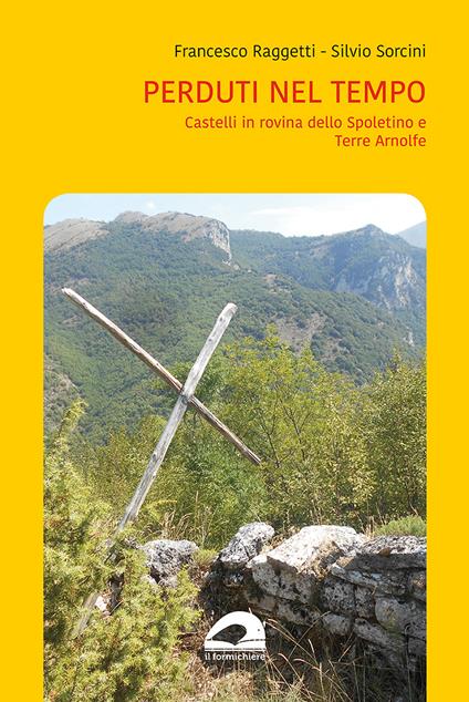 Perduti nel tempo. Castelli in rovina dello Spoletino e Terre Arnolfe, - Francesco Raggetti,Silvio Sorcini - copertina