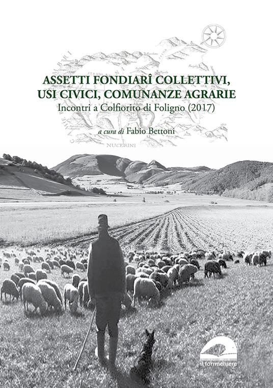 Assetti fondiarî collettivi, usi civici, comunanze agrarie. Incontri a Colfiorito di Foligno (2017) - copertina