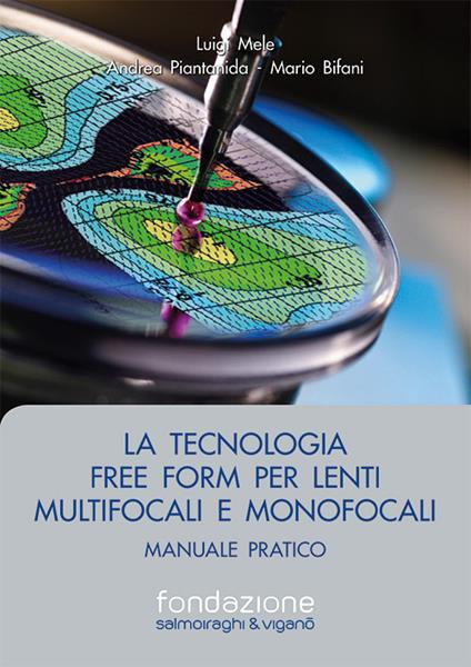 La tecnologia free form per lenti multifocali e monofocali. Manuale pratico - Luigi Mele,Andrea Piantanida,Mario Bifani - copertina