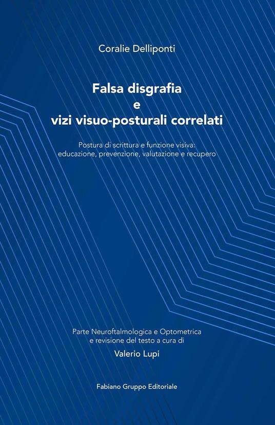 Falsa disgrafia e vizi visuo-posturali correlati. Postura di scrittura e funzione visiva: educazione, prevenzione, valutazione e recupero. Ediz. illustrata - Coralie Delliponti - copertina