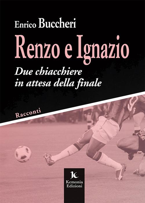 Renzo e Ignazio. Due chiacchiere in attesa della finale. Racconti - Enrico Buccheri - copertina