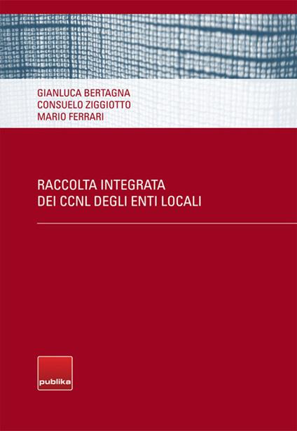 Raccolta integrata dei CCNL degli enti locali - Gianluca Bertagna,Consuelo Ziggiotto,Mario Ferrari - copertina
