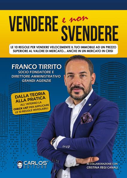 Vendere e non svendere. Le 10 regole per vendere velocemente il tuo immobile ad un prezzo superiore al valore di mercato... anche in un mercato in crisi - Franco Tirrito - copertina