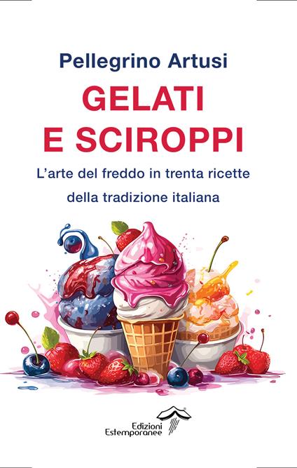 Gelati e sciroppi. L'arte del freddo in trenta ricette della tradizione italiana - Pellegrino Artusi - copertina
