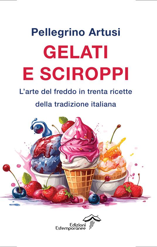 Gelati e sciroppi. L'arte del freddo in trenta ricette della tradizione italiana - Pellegrino Artusi - copertina