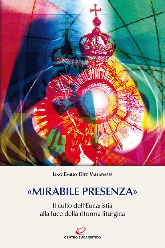 «Mirabile presenza». Il culto dell’Eucaristia alla luce della riforma liturgica - Lino E. Díez Valladares - copertina