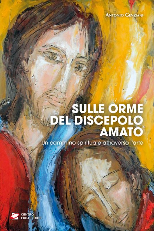 Sulle orme del discepolo amato. Un cammino spirituale attraverso l’arte - Antonio Genziani - copertina