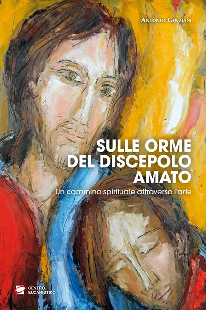 Sulle orme del discepolo amato. Un cammino spirituale attraverso l'arte - Antonio Genziani - copertina