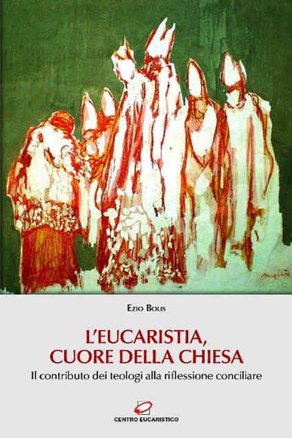 L' Eucaristia, cuore della Chiesa. Il contributo dei teologi alla riflessione conciliare - Ezio Bolis - ebook