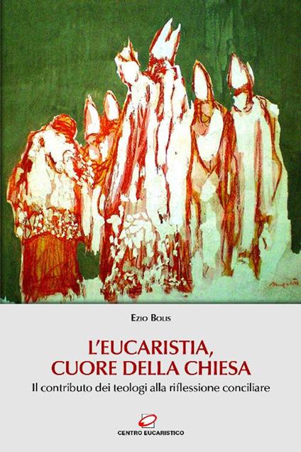 L' Eucaristia, cuore della Chiesa. Il contributo dei teologi alla riflessione conciliare - Ezio Bolis - ebook
