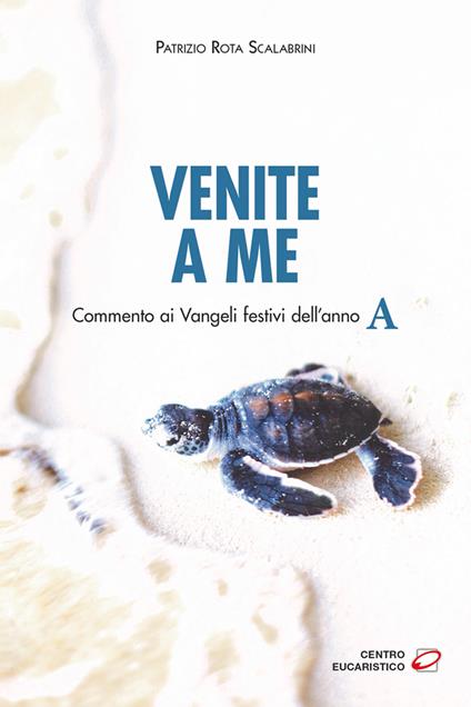 Venite a me. Commento ai Vangeli festivi dell’anno A - Patrizio Rota Scalabrini - copertina