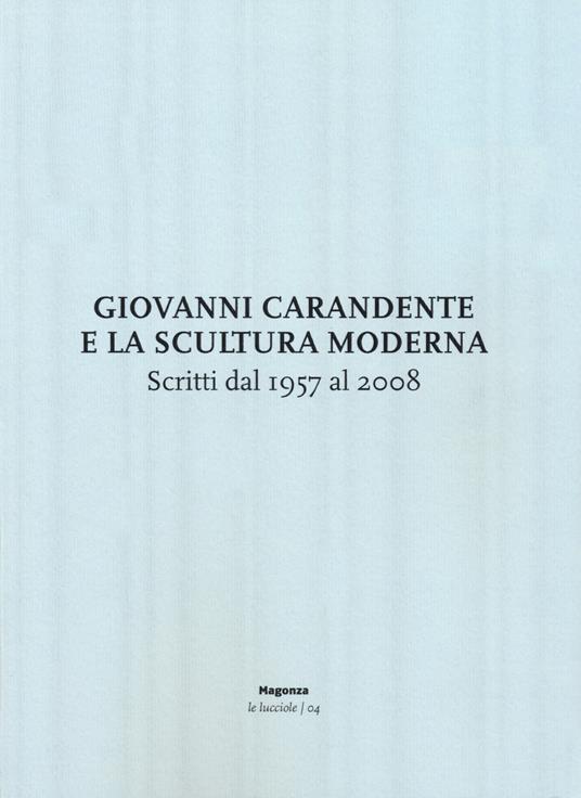 Giovanni Carandente e la scultura moderna. Scritti dal 1957 al 2008 - Giovanni Carandente,Assunta Porciani,Marco Tonelli - copertina