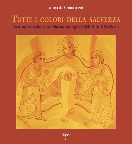 Tutti i colori della salvezza. Creazione, redenzione e compimento con le pitture della chiesa di San Basilio - Centro Aletti - copertina