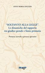 «Soltanto alla legge». Le dinamiche del rapporto tra giudice penale e fonte primaria. Premesse teoriche e percorsi operativi