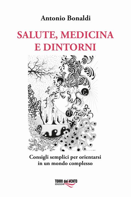 Salute, medicina e dintorni. Consigli semplici per orientarsi in un mondo complesso - Antonio Bonaldi - copertina