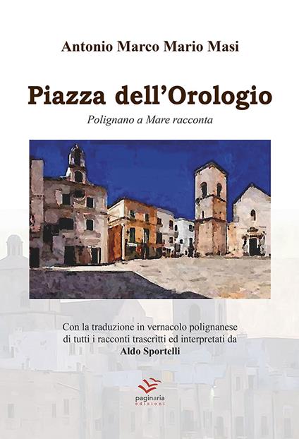 Piazza dell'Orologio. Polignano a Mare racconta. Testo italiano e polignanese - Antonio Marco Mario Masi - copertina