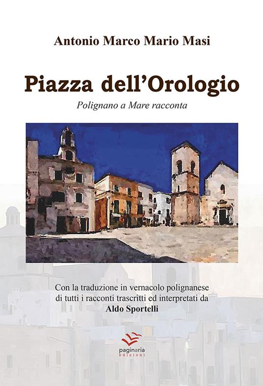 Piazza dell'Orologio. Polignano a Mare racconta. Testo italiano e polignanese - Antonio Marco Mario Masi - copertina