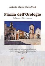 Piazza dell'Orologio. Polignano a Mare racconta. Testo italiano e polignanese