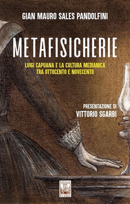 Metafisicherie. Luigi Capuana e la cultura medianica tra Ottocento e Novecento - Gian Mauro Sales Pandolfini - copertina