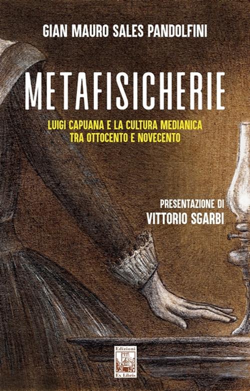 Metafisicherie. Luigi Capuana e la cultura medianica tra Ottocento e Novecento - Gian Mauro Sales Pandolfini - copertina