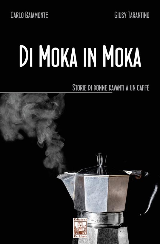 Di moka in moka. Storie di donne davanti a un caffè - Carlo Baiamonte,Giusy Tarantino - copertina