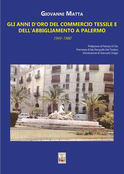 Gli anni d'oro del commercio tessile e dell'abbigliamento a Palermo. In sette itinerari mezzo secolo di storia commerciale e sociale della città (1945-1980) - Giovanni Matta - copertina