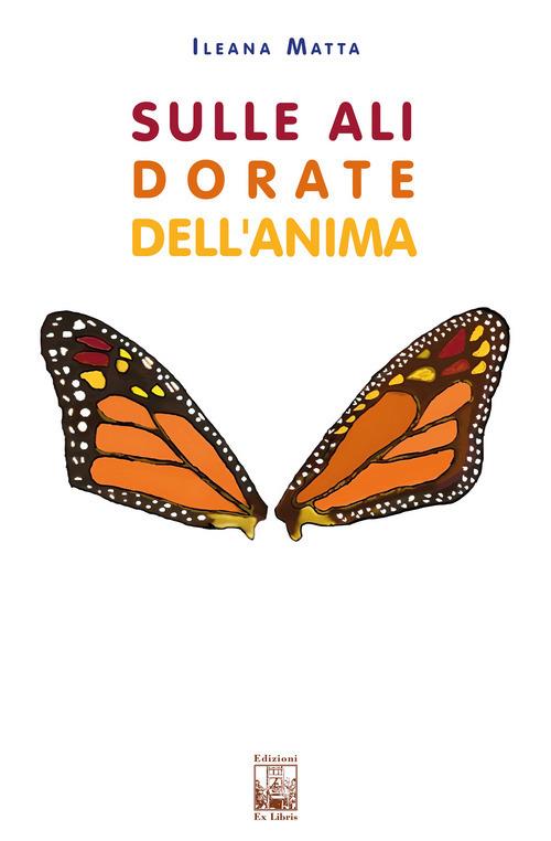 Sulle ali dorate dell'anima. Il magico viaggio di una farfalla monarca - Ileana Matta - copertina