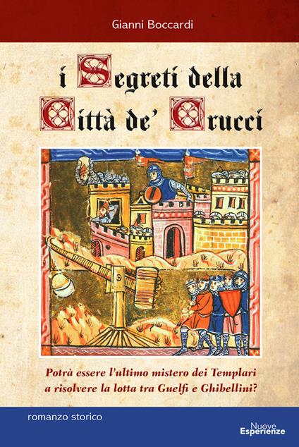 I segreti della Città de' Crucci. Toscana, XIV sec., al culmine della lotta tra Guelfi e Ghibellini, potrà l'ultimo mistero dei Templari favorire l'ascesa di Castruccio Castracani? - Gianni Boccardi - copertina