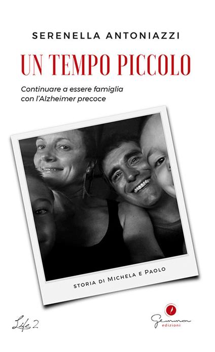 Un tempo piccolo. Continuare a essere famiglia con l'Alzheimer precoce - Serenella Antoniazzi - copertina