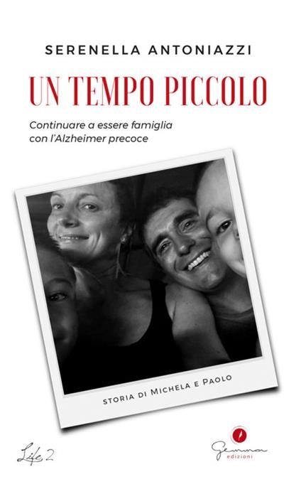 Un tempo piccolo. Continuare a essere famiglia con l'Alzheimer precoce - Serenella Antoniazzi - ebook