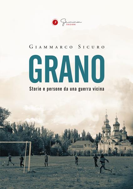 Grano. Storie e persone da una guerra vicina - Giammarco Sicuro - copertina